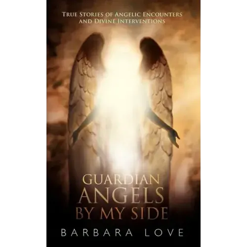Guardian Angels by My Side: True Stories of Angelic Encounters and Divine Interventions
