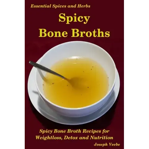 Spicy Bone Broths: Healing with Spices and Herbs: Easy bone broth recipes