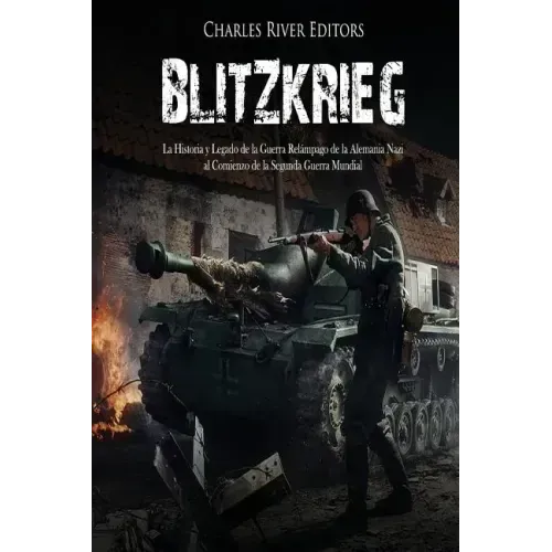 Blitzkrieg: La Historia y Legado de la Guerra Relámpago de la Alemania Nazi al Comienzo de la Segunda Guerra Mundial