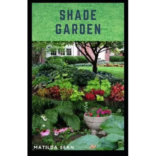 Shade Garden: guide on how to maintaining a shade garden with useful calendar for seasonal tasks, plant directory and design ideas