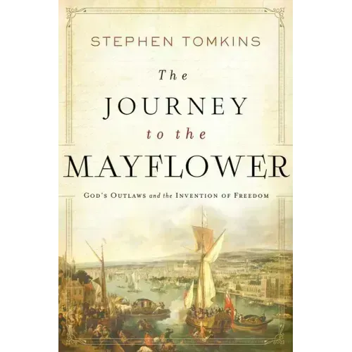 The Journey to the Mayflower: God's Outlaws and the Invention of Freedom