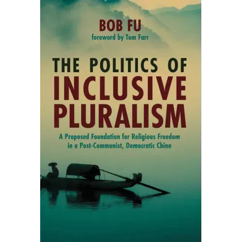 The Politics of Inclusive Pluralism: A Proposed Foundation for Religious Freedom in a Post-Communist, Democratic China