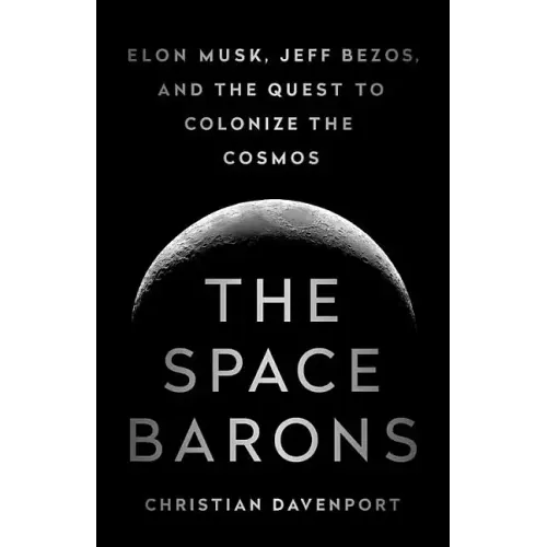 The Space Barons: Elon Musk, Jeff Bezos, and the Quest to Colonize the Cosmos
