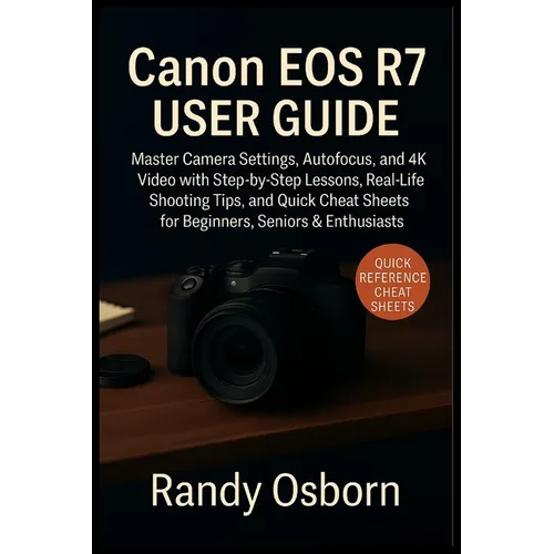 Canon EOS R7 User Guide: Master Camera Settings, Autofocus, and 4K Video with Step-by-Step Lessons, Real-Life Shooting Tips, and Quick Cheat Sheets fo