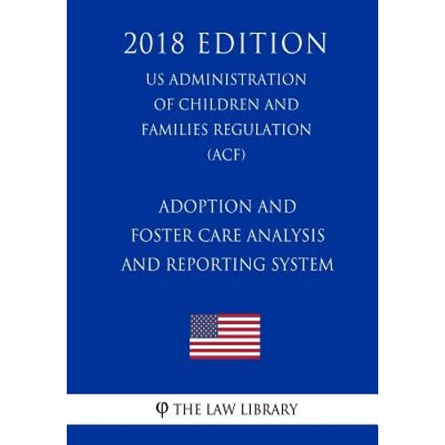 Adoption and Foster Care Analysis and Reporting System (US Administration of Children and Families Regulation) (ACF) (2018 Edition)