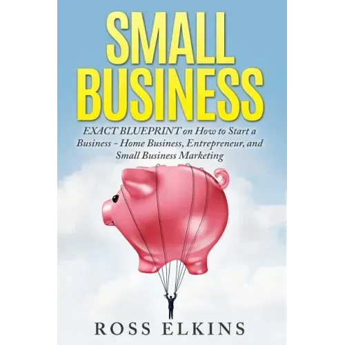 Small Business: EXACT BLUEPRINT on How to Start a Business - Home Business, Entrepreneur, and Small Business Marketing