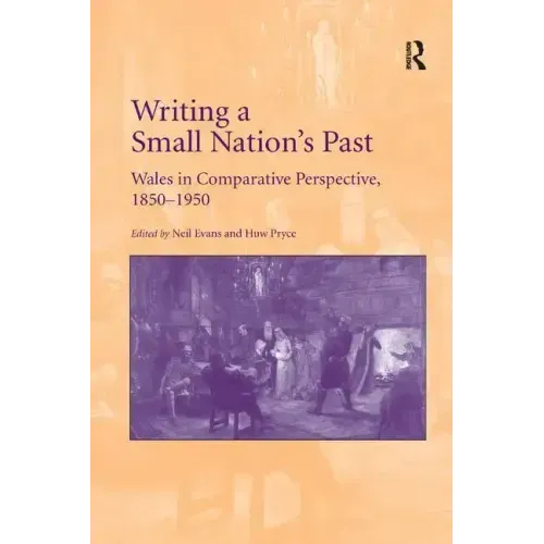 Writing a Small Nation's Past: Wales in Comparative Perspective, 1850-1950