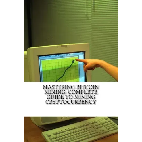 Mastering Bitcoin Mining: Complete Guide To Mining Cryptocurrency: Create Your Own Mining Rig