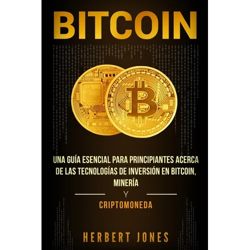 Bitcoin: Una guía esencial para principiantes acerca de las tecnologías de inversión en bitcoin, minería y criptomoneda