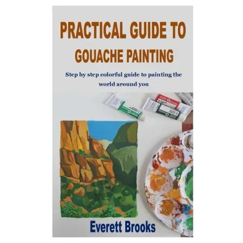 Practical Guide to Gouache Painting: Step by step colorful guide to painting the world around you