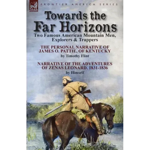 Towards the Far Horizons: Two Famous American Mountain Men, Explorers & Trappers-The Personal Narrative of James O. Pattie, of Kentucky by Timothy Fli