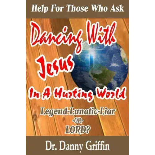 Dancing With Jesus In A Hurting World: Legend, Lunatic, Liar or LORD?