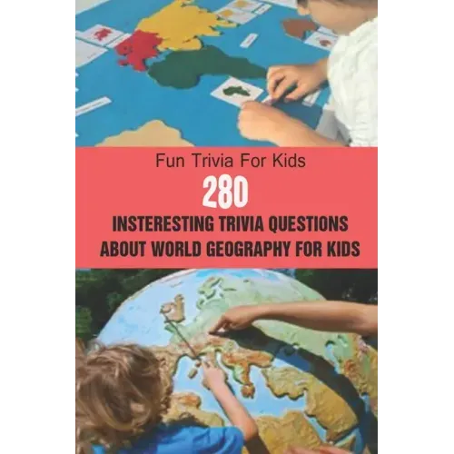 Fun Trivia For Kids: 280 Insteresting Trivia Questions About World Geography For Kids