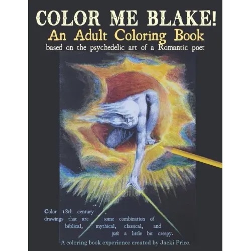 Color Me Blake! An Adult Coloring Book - based on the psychedelic art of a Romantic poet: Relax, learn, laugh, and expand your imagination with Willia