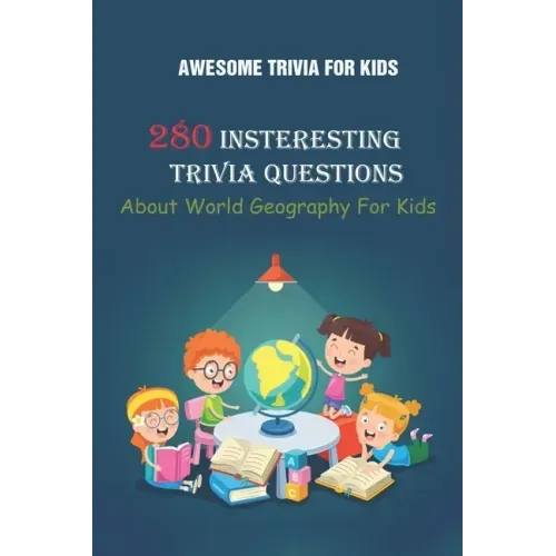 Awesome Trivia For Kids: 280 Insteresting Trivia Questions About World Geography For Kids