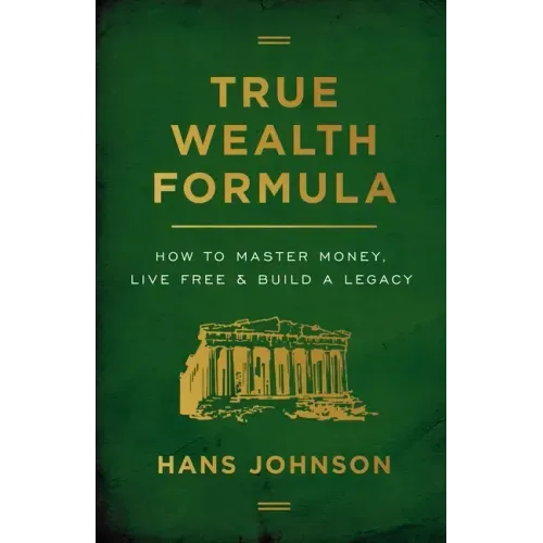 True Wealth Formula: How to Master Money, Live Free & Build a Legacy
