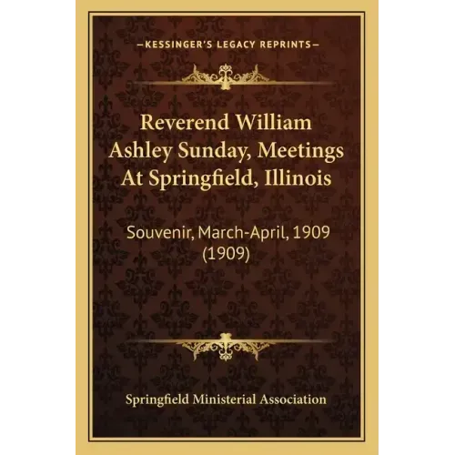 Reverend William Ashley Sunday, Meetings at Springfield, Illinois: Souvenir, March-April, 1909 (1909)