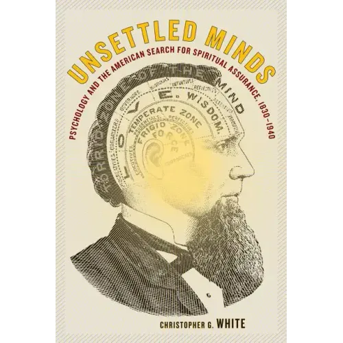 Unsettled Minds: Psychology and the American Search for Spiritual Assurance, 1830-1940