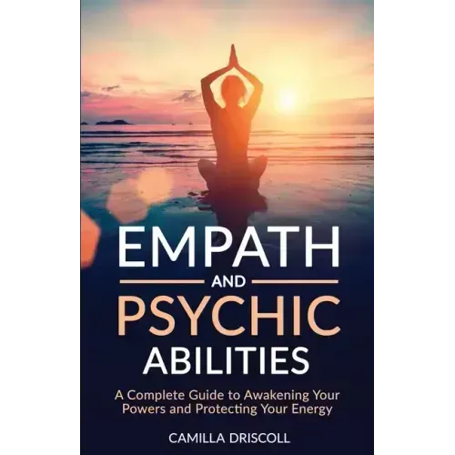 Empath and Psychic Abilities: A Complete Guide to Awakening Your Powers and Protecting Your Energy