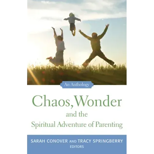 Chaos, Wonder the Spiritual Adventure of Parenting: An Anthology