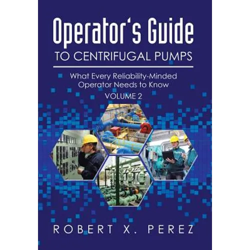 Operator's Guide to Centrifugal Pumps, Volume 2: What Every Reliability-Minded Operator Needs to Know