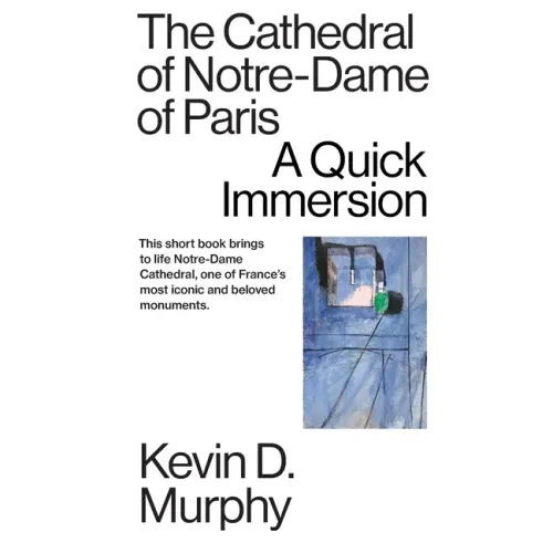 The Cathedral of Notre-Dame of Paris: A Quick Immersion