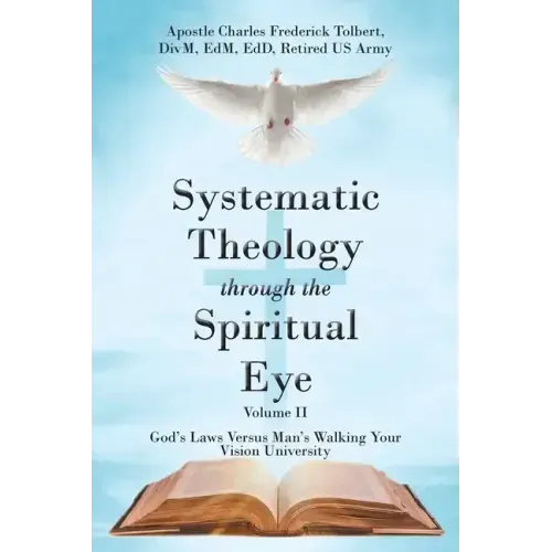 Systematic Theology through the Spiritual Eye Volume II: God's Laws Versus Man's Walking Your Vision University