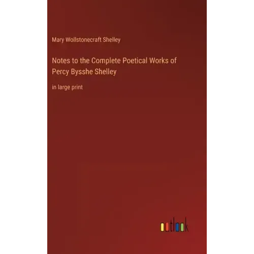 Notes to the Complete Poetical Works of Percy Bysshe Shelley: in large print