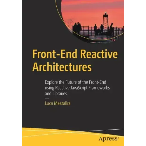 Front-End Reactive Architectures: Explore the Future of the Front-End Using Reactive JavaScript Frameworks and Libraries