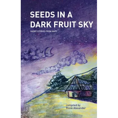 Seeds in a Dark Fruit Sky: Short Stories from Haiti
