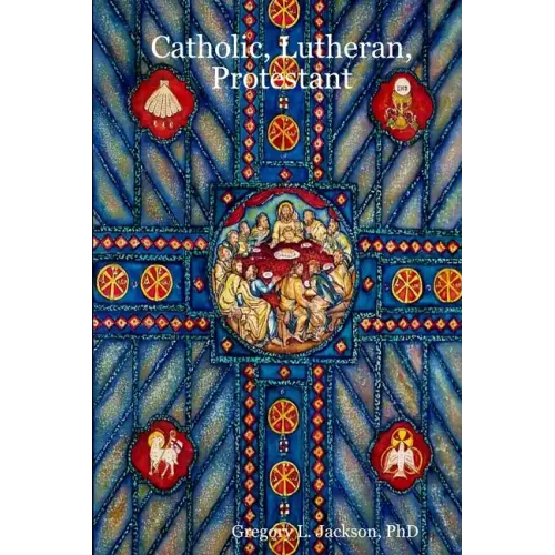 Catholic, Lutheran, Protestant: A Doctrinal Comparison of Three Christian Confessions