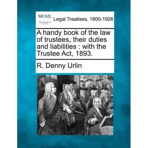 A Handy Book of the Law of Trustees, Their Duties and Liabilities: With the Trustee ACT, 1893.