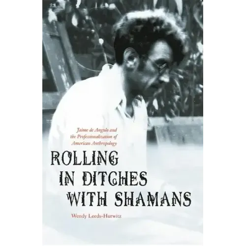 Rolling in Ditches with Shamans: Jaime de Angulo and the Professionalization of American Anthropology