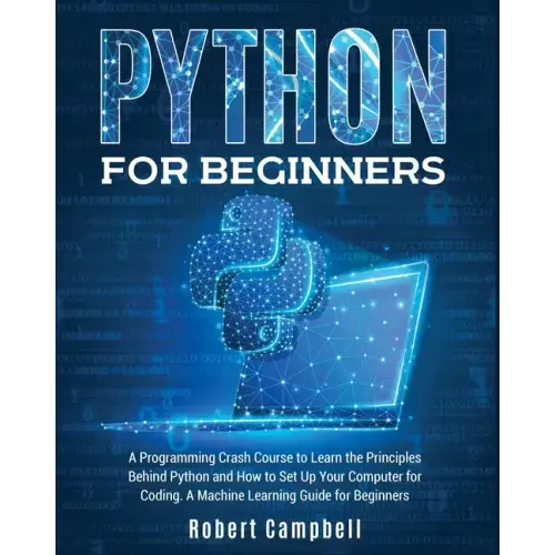 Python for Beginners: A Programming Crash Course to Learn the Principles Behind Python and How to Set Up Your Computer for Coding. A Machine Learning