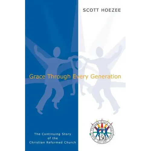 Grace Through Every Generation: The Continuing Story of the Christian Reformed Church