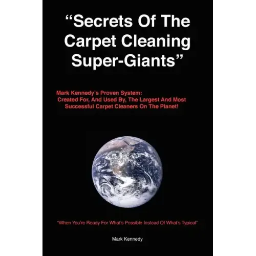 Secrets of the Carpet Cleaning Super-Giants: Mark Kennedy's Proven System: Created for, And Used By, The Largest And Most Successful Carpet Cleaners O