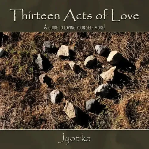 Thirteen Acts of Love: A guide to loving your self more!