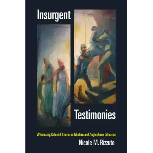 Insurgent Testimonies: Witnessing Colonial Trauma in Modern and Anglophone Literature