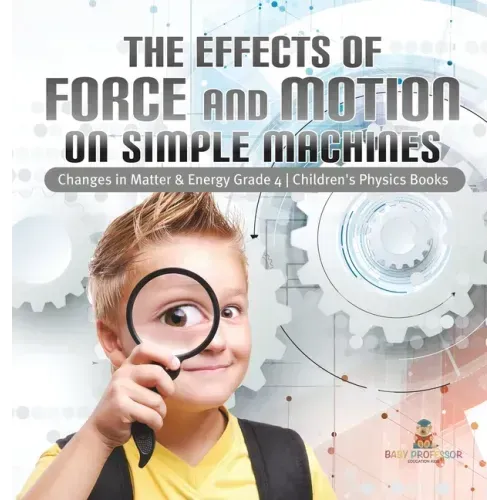 The Effects of Force and Motion on Simple Machines Changes in Matter & Energy Grade 4 Children's Physics Books