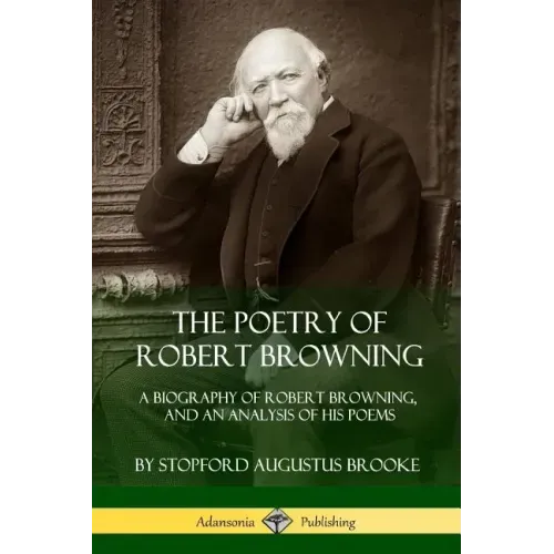 The Poetry of Robert Browning: A Biography of Robert Browning, and an Analysis of his Poems