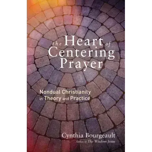 The Heart of Centering Prayer: Nondual Christianity in Theory and Practice