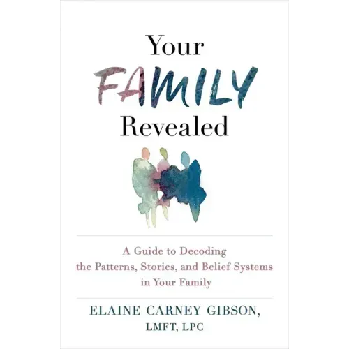 Your Family Revealed: A Guide to Decoding the Patterns, Stories, and Belief Systems in Your Family