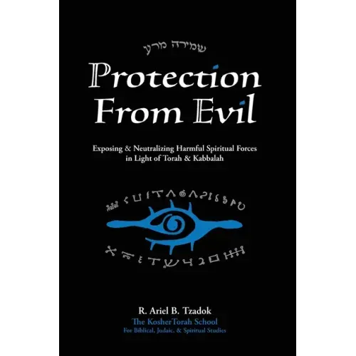 Protection From Evil: Exposing & Neutralizing Harmful Spiritual Forces in Light of Torah & Kabbalah