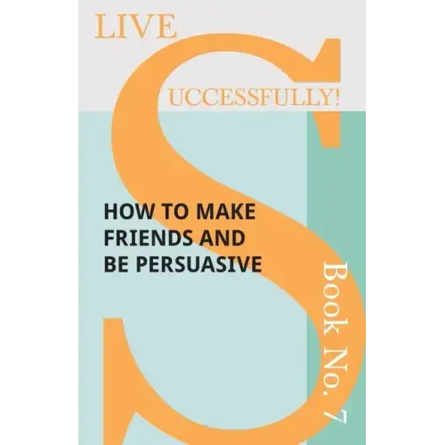 Live Successfully! Book No. 7 - How to Make Friends and be Persuasive