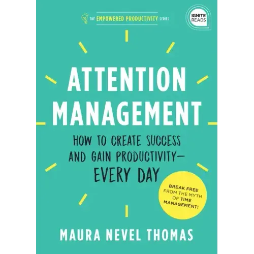 Attention Management: How to Create Success and Gain Productivity -- Every Day
