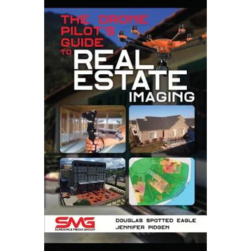 The Drone Pilot's Guide to Real Estate Imaging: Using Drones for Real Estate Photography and Video