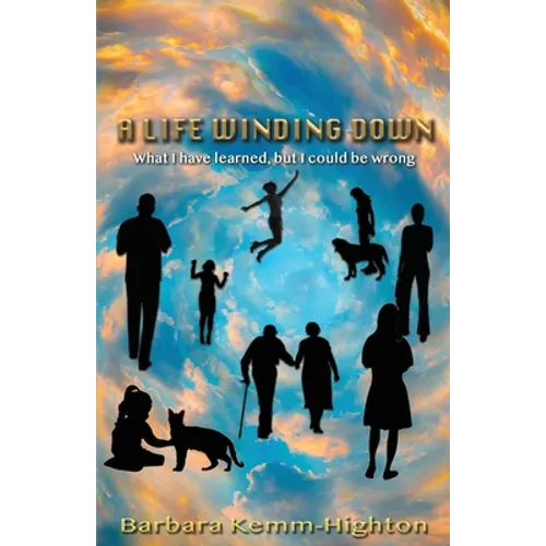 A Life Winding Down: What I Have Learned, But I Could Be Wrong