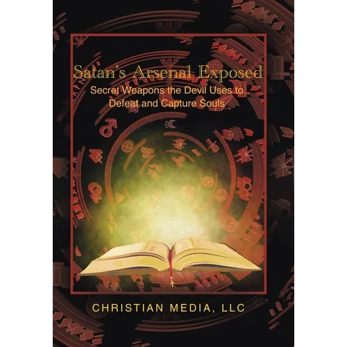 Satan's Arsenal Exposed: Secret Weapons the Devil Uses to Defeat and Capture Souls