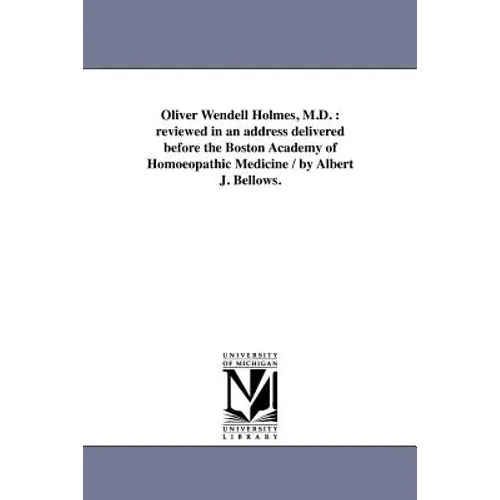 Oliver Wendell Holmes, M.D.: reviewed in an address delivered before the Boston Academy of Homoeopathic Medicine / by Albert J. Bellows.