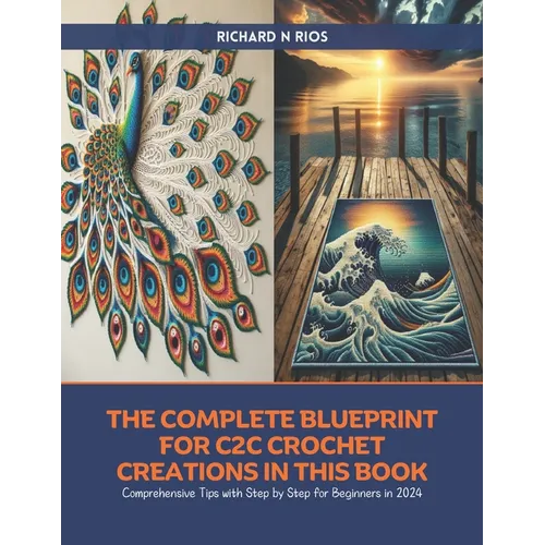 The Complete Blueprint for C2C Crochet Creations in this Book: Comprehensive Tips with Step by Step for Beginners in 2024